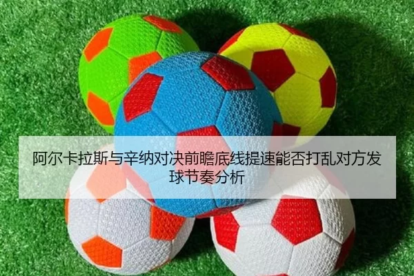 阿尔卡拉斯与辛纳对决前瞻底线提速能否打乱对方发球节奏分析